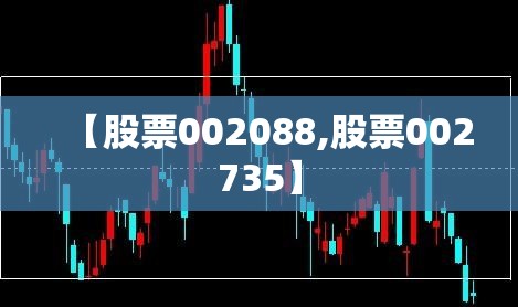 【股票002088,股票002735】 【股票002088,股票002735】