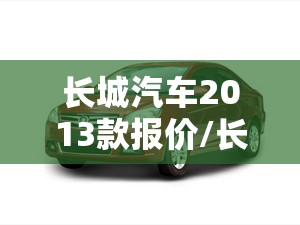 长城汽车2013款报价/长城汽车2013款新车 长城汽车2013款报价/长城汽车2013款新车