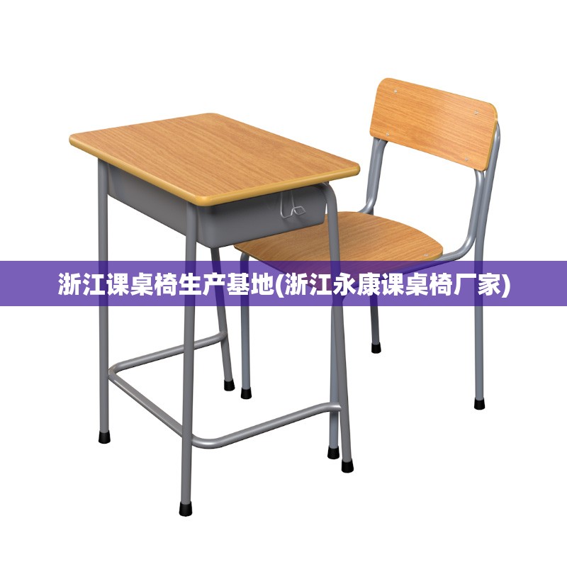 浙江课桌椅生产基地(浙江永康课桌椅厂家)