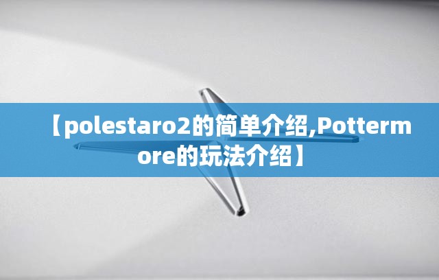 【polestaro2的简单介绍,Pottermore的玩法介绍】