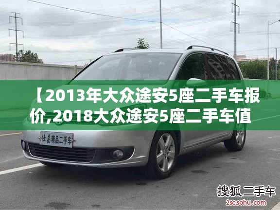 【2013年大众途安5座二手车报价,2018大众途安5座二手车值得买吗】