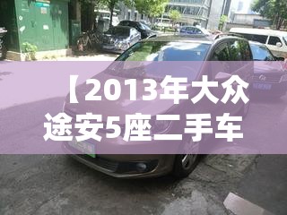 【2013年大众途安5座二手车报价,2018大众途安5座二手车值得买吗】