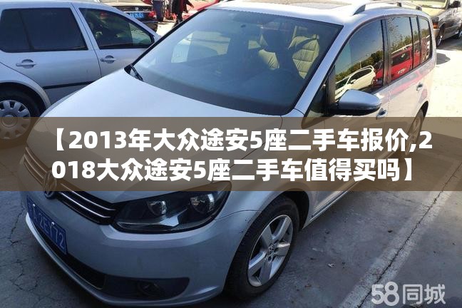 【2013年大众途安5座二手车报价,2018大众途安5座二手车值得买吗】