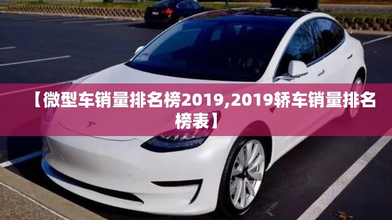 【微型车销量排名榜2019,2019轿车销量排名榜表】