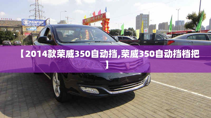 【2014款荣威350自动挡,荣威350自动挡档把】