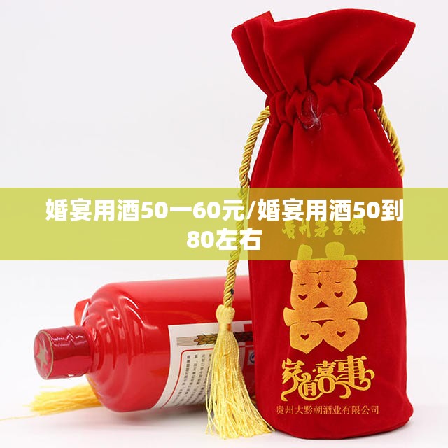 婚宴用酒50一60元/婚宴用酒50到80左右