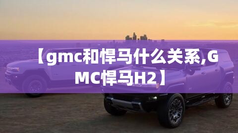 【gmc和悍马什么关系,GMC悍马H2】