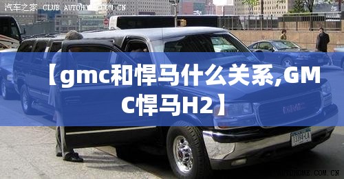 【gmc和悍马什么关系,GMC悍马H2】