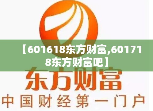 【601618东方财富,601718东方财富吧】
