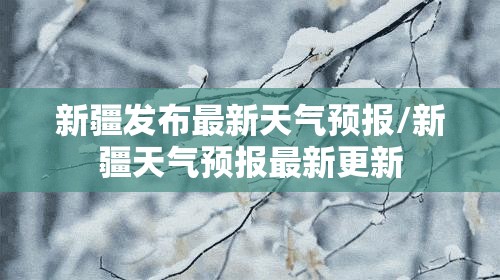新疆发布最新天气预报/新疆天气预报最新更新