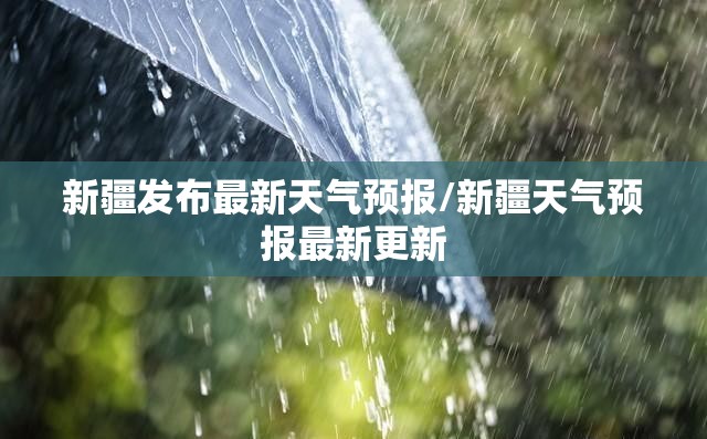 新疆发布最新天气预报/新疆天气预报最新更新
