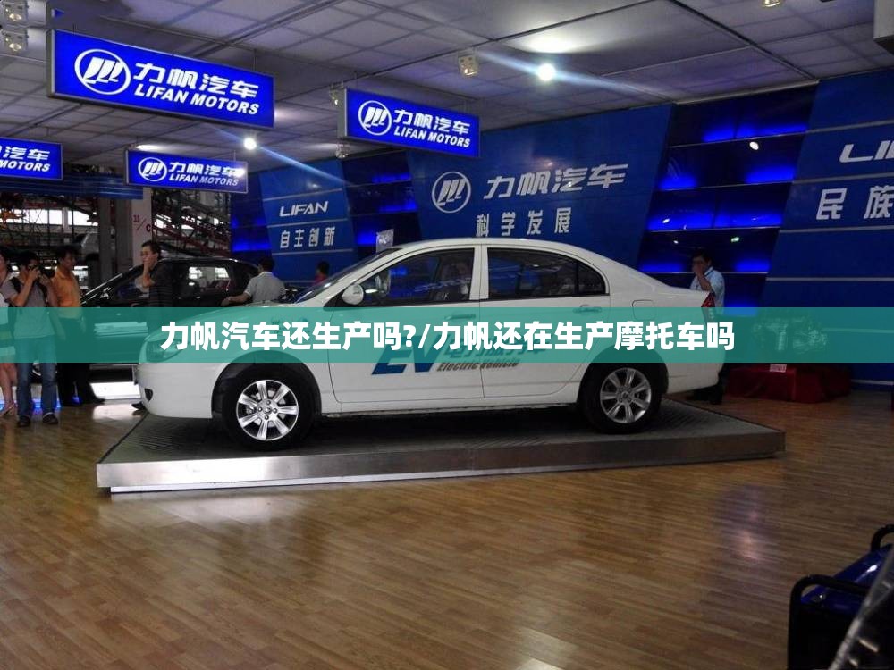 力帆汽车还生产吗?/力帆还在生产摩托车吗 力帆汽车还生产吗?/力帆还在生产摩托车吗