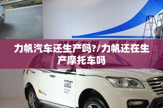 力帆汽车还生产吗?/力帆还在生产摩托车吗 力帆汽车还生产吗?/力帆还在生产摩托车吗