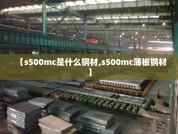 【s500mc是什么钢材,s500mc薄板钢材】