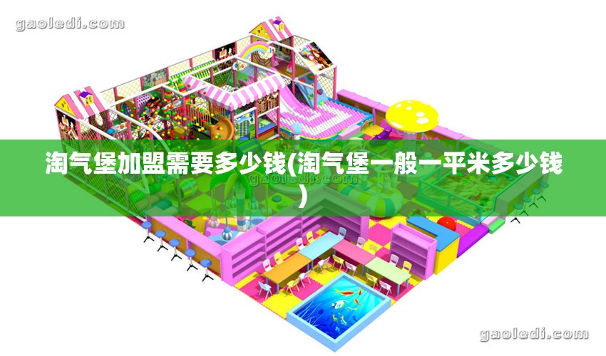 淘气堡加盟需要多少钱(淘气堡一般一平米多少钱) 淘气堡加盟需要多少钱(淘气堡一般一平米多少钱)