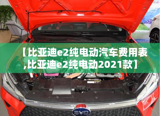 【比亚迪e2纯电动汽车费用表,比亚迪e2纯电动2021款】 【比亚迪e2纯电动汽车费用表,比亚迪e2纯电动2021款】
