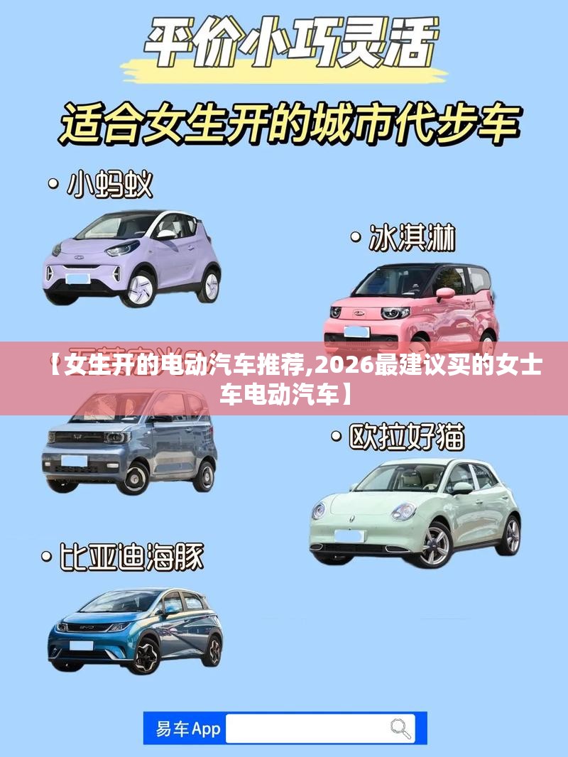【女生开的电动汽车推荐,2026最建议买的女士车电动汽车】 【女生开的电动汽车推荐,2026最建议买的女士车电动汽车】