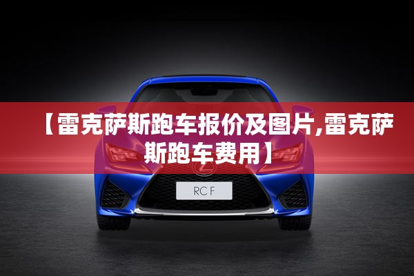 【雷克萨斯跑车报价及图片,雷克萨斯跑车费用】