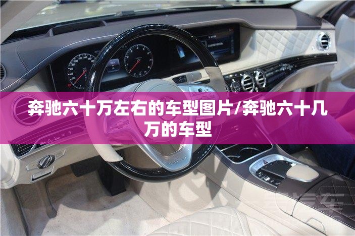 奔驰六十万左右的车型图片/奔驰六十几万的车型