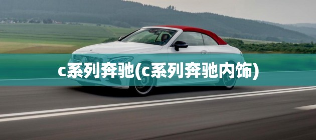 c系列奔驰(c系列奔驰内饰) c系列奔驰(c系列奔驰内饰)