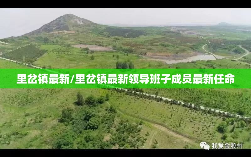 里岔镇最新/里岔镇最新领导班子成员最新任命 里岔镇最新/里岔镇最新领导班子成员最新任命