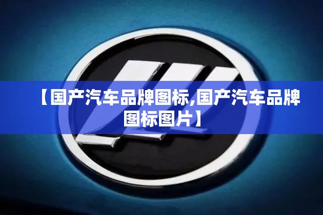 【国产汽车品牌图标,国产汽车品牌图标图片】 【国产汽车品牌图标,国产汽车品牌图标图片】