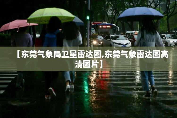 【东莞气象局卫星雷达图,东莞气象雷达图高清图片】 【东莞气象局卫星雷达图,东莞气象雷达图高清图片】