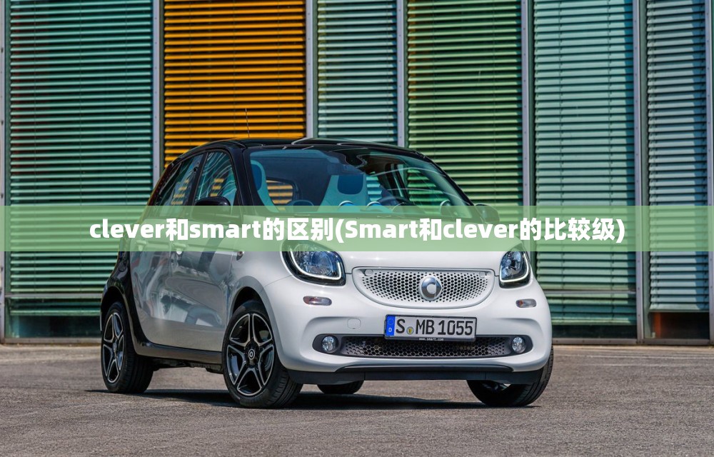clever和smart的区别(Smart和clever的比较级) clever和smart的区别(Smart和clever的比较级)