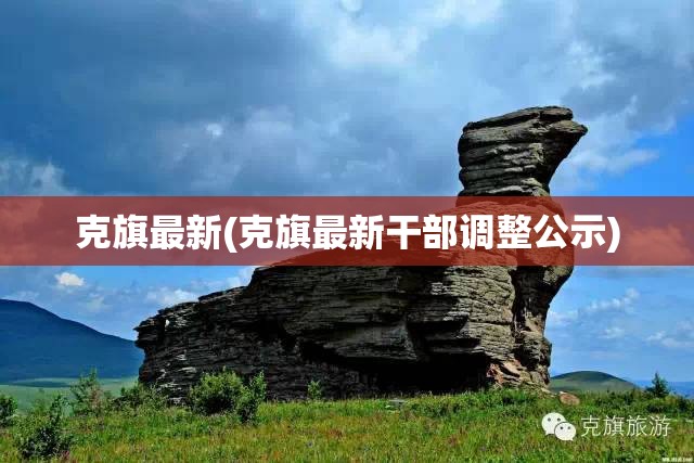 克旗最新(克旗最新干部调整公示)