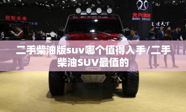 二手柴油版suv哪个值得入手/二手柴油SUV最值的