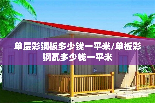 单层彩钢板多少钱一平米/单板彩钢瓦多少钱一平米