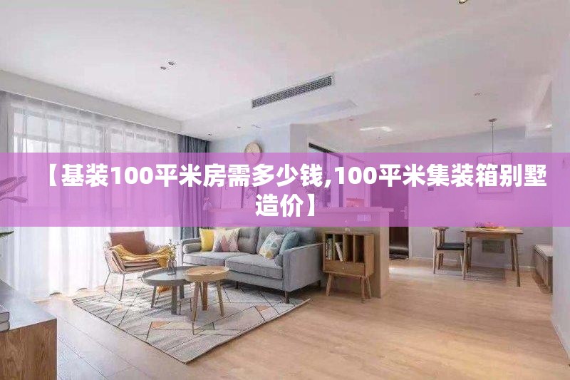 【基装100平米房需多少钱,100平米集装箱别墅造价】 【基装100平米房需多少钱,100平米集装箱别墅造价】