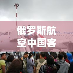 俄罗斯航空中国客服电话/俄罗斯航空客服电话工作时间 俄罗斯航空中国客服电话/俄罗斯航空客服电话工作时间