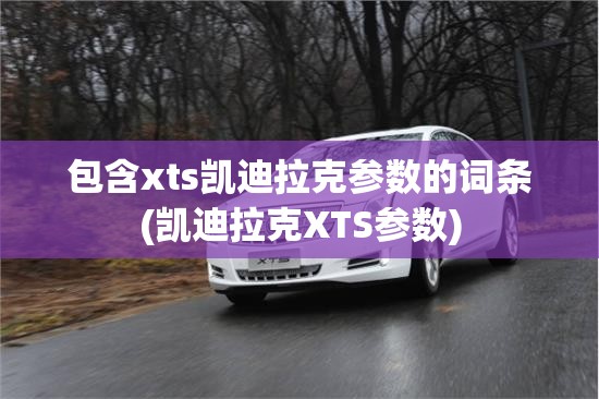 包含xts凯迪拉克参数的词条(凯迪拉克XTS参数)