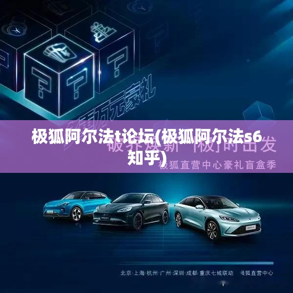 极狐阿尔法t论坛(极狐阿尔法s6知乎)