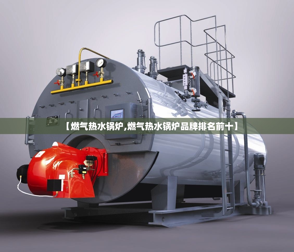 【燃气热水锅炉,燃气热水锅炉品牌排名前十】 【燃气热水锅炉,燃气热水锅炉品牌排名前十】