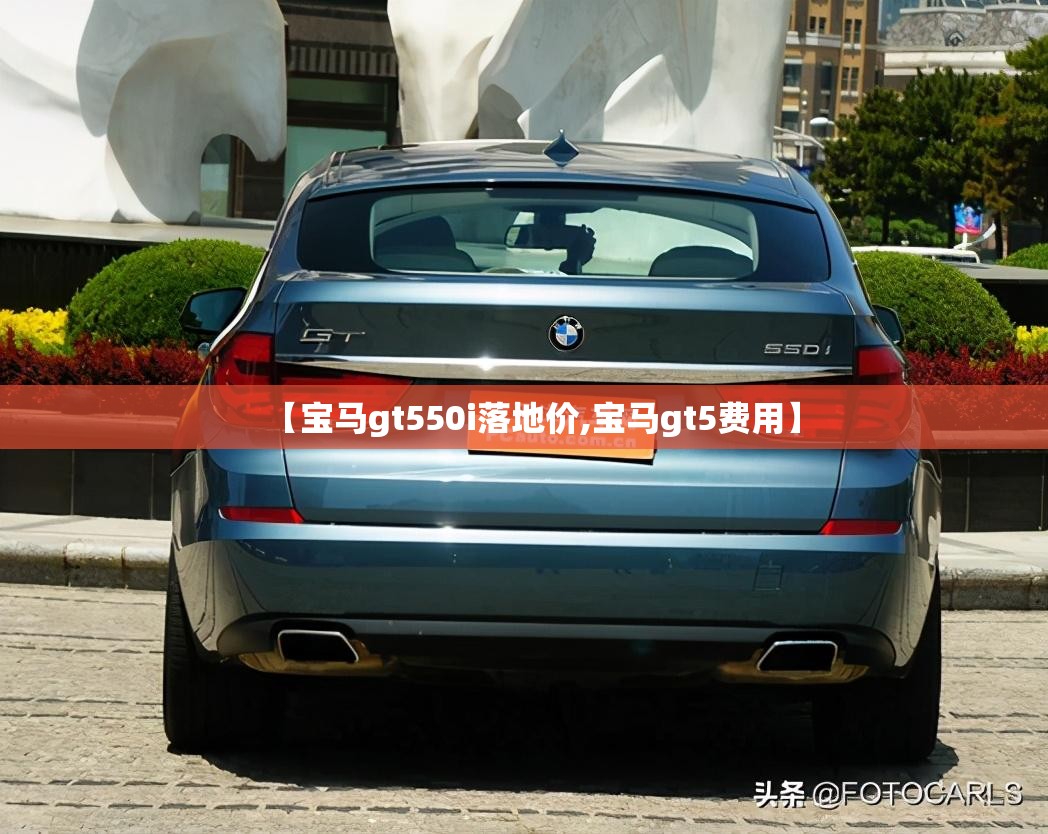 【宝马gt550i落地价,宝马gt5费用】 【宝马gt550i落地价,宝马gt5费用】