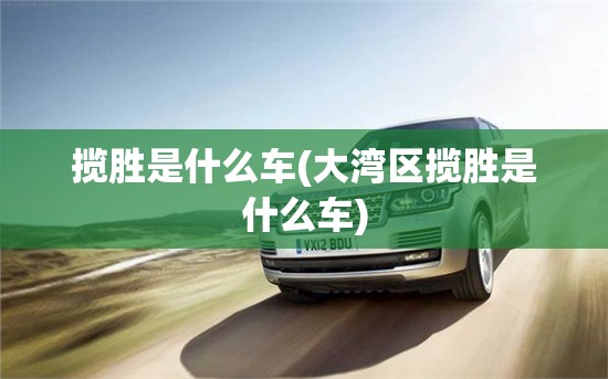 揽胜是什么车(大湾区揽胜是什么车)