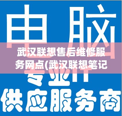 武汉联想售后维修服务网点(武汉联想笔记本维修点有哪些) 武汉联想售后维修服务网点(武汉联想笔记本维修点有哪些)
