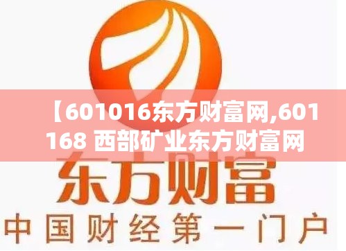 【601016东方财富网,601168 西部矿业东方财富网】 【601016东方财富网,601168 西部矿业东方财富网】