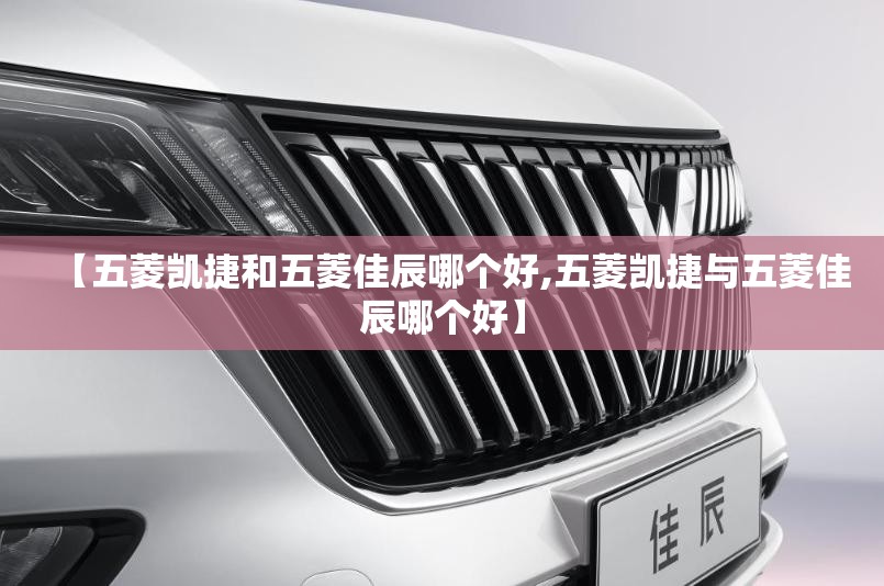 【五菱凯捷和五菱佳辰哪个好,五菱凯捷与五菱佳辰哪个好】