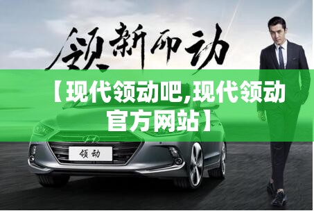【现代领动吧,现代领动官方网站】 【现代领动吧,现代领动官方网站】