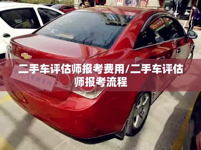二手车评估师报考费用/二手车评估师报考流程
