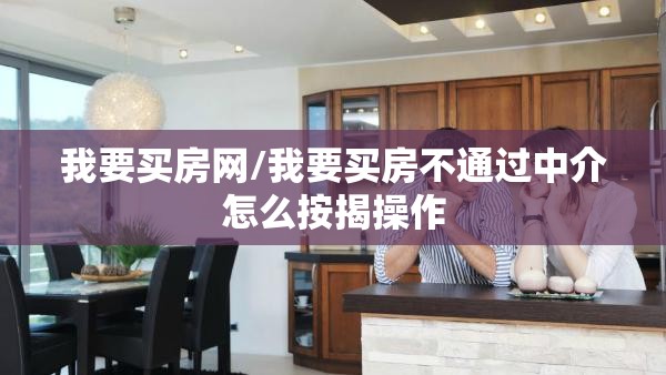 我要买房网/我要买房不通过中介怎么按揭操作