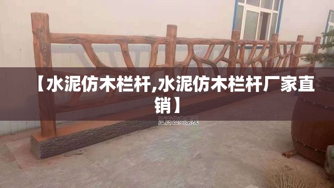 【水泥仿木栏杆,水泥仿木栏杆厂家直销】