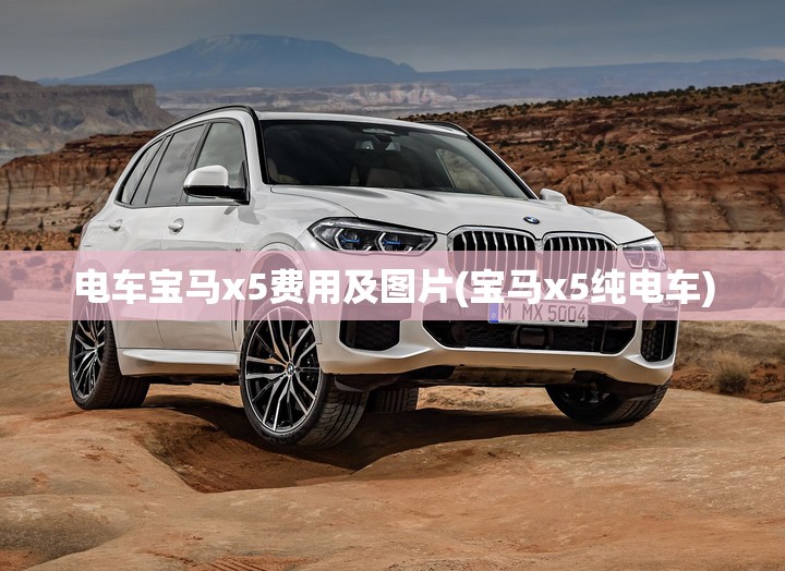 电车宝马x5费用及图片(宝马x5纯电车) 电车宝马x5费用及图片(宝马x5纯电车)