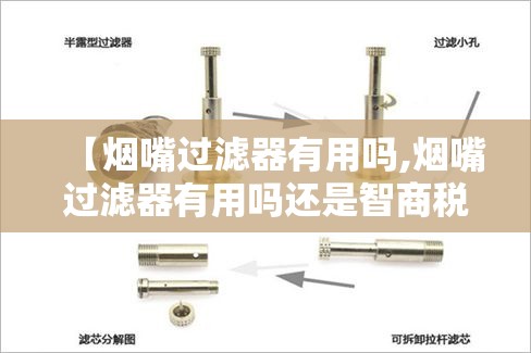 【烟嘴过滤器有用吗,烟嘴过滤器有用吗还是智商税】 【烟嘴过滤器有用吗,烟嘴过滤器有用吗还是智商税】