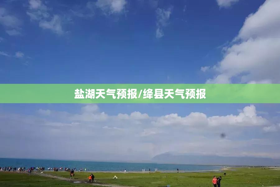 盐湖天气预报/绛县天气预报 盐湖天气预报/绛县天气预报