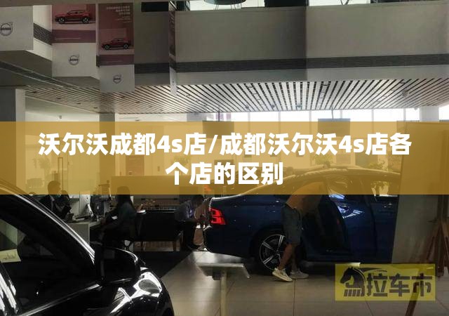 沃尔沃成都4s店/成都沃尔沃4s店各个店的区别