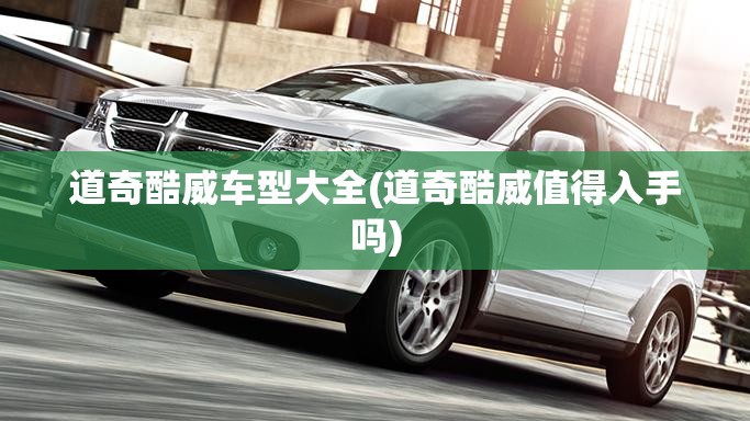 道奇酷威车型大全(道奇酷威值得入手吗) 道奇酷威车型大全(道奇酷威值得入手吗)